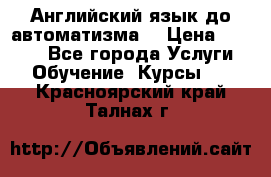 Английский язык до автоматизма. › Цена ­ 1 000 - Все города Услуги » Обучение. Курсы   . Красноярский край,Талнах г.